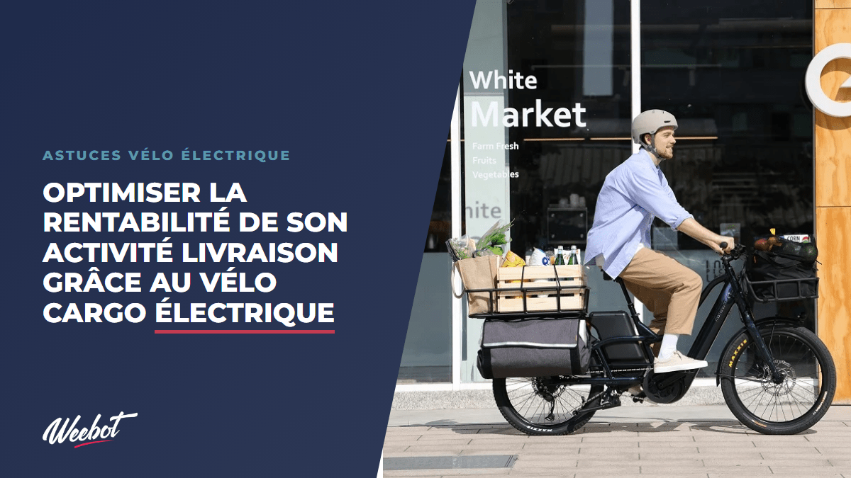 Optimiser la rentabilité de son activité livraison grâce au vélo cargo électrique - Weebot