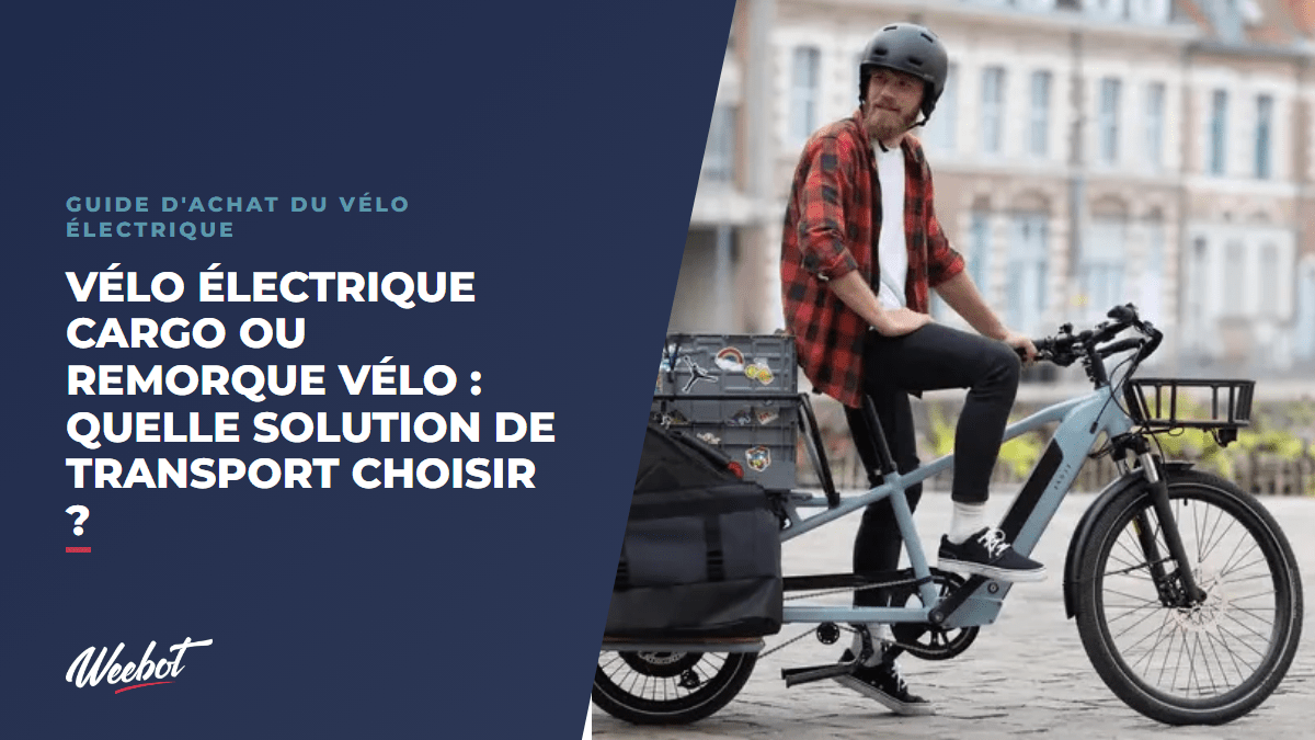 Vélo électrique cargo ou remorque vélo : quelle solution de transport choisir ? - Weebot